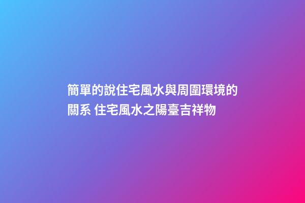 簡單的說住宅風水與周圍環境的關系 住宅風水之陽臺吉祥物